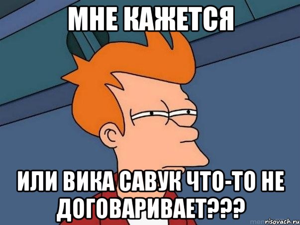 мне кажется или вика савук что-то не договаривает???, Мем  Фрай (мне кажется или)