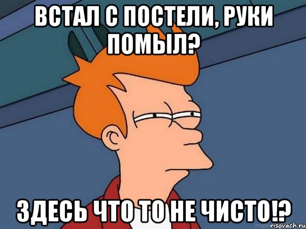 встал с постели, руки помыл? здесь что то не чисто!?, Мем  Фрай (мне кажется или)