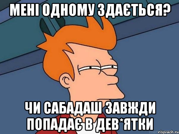 мені одному здається? чи сабадаш завжди попадає в дев*ятки, Мем  Фрай (мне кажется или)