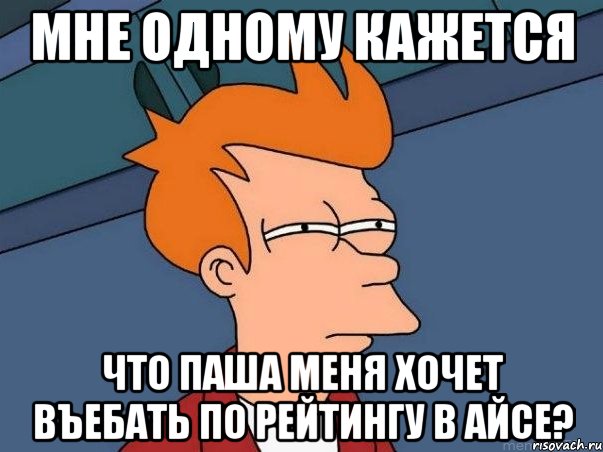 мне одному кажется что паша меня хочет въебать по рейтингу в айсе?, Мем  Фрай (мне кажется или)