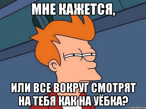 мне кажется, или все вокруг смотрят на тебя как на уёбка?, Мем  Фрай (мне кажется или)