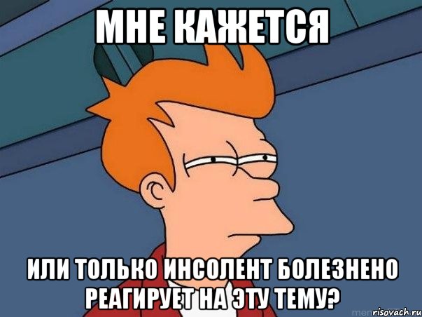 мне кажется или только инсолент болезнено реагирует на эту тему?, Мем  Фрай (мне кажется или)