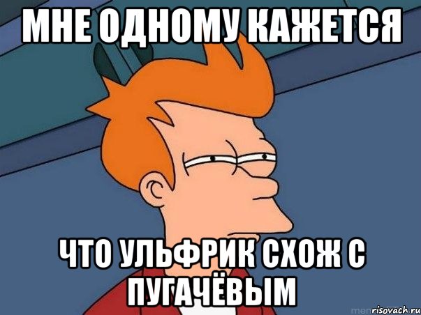 мне одному кажется что ульфрик схож с пугачёвым, Мем  Фрай (мне кажется или)