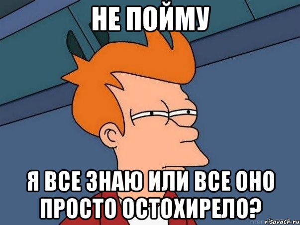 не пойму я все знаю или все оно просто остохирело?, Мем  Фрай (мне кажется или)