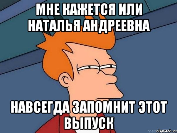 мне кажется или наталья андреевна навсегда запомнит этот выпуск, Мем  Фрай (мне кажется или)