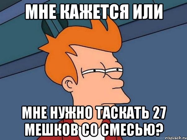 мне кажется или мне нужно таскать 27 мешков со смесью?, Мем  Фрай (мне кажется или)