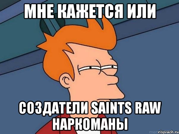 мне кажется или создатели saints raw наркоманы, Мем  Фрай (мне кажется или)