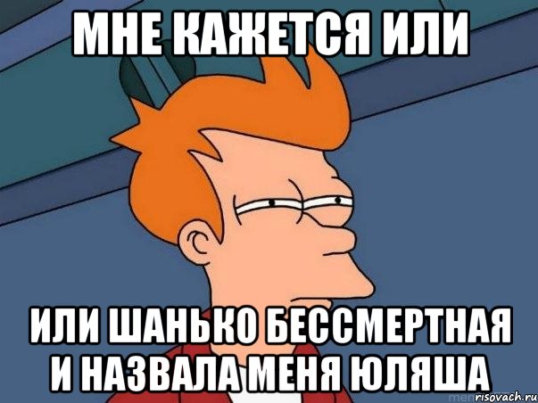 мне кажется или или шанько бессмертная и назвала меня юляша, Мем  Фрай (мне кажется или)