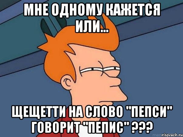 мне одному кажется или... щещетти на слово "пепси" говорит "пепис" ???, Мем  Фрай (мне кажется или)