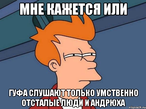 мне кажется или гуфа слушают только умственно отсталые люди и андрюха, Мем  Фрай (мне кажется или)