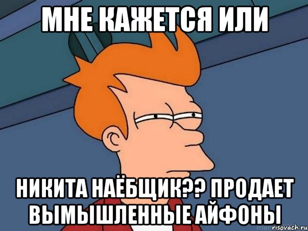 мне кажется или никита наёбщик?? продает вымышленные айфоны, Мем  Фрай (мне кажется или)