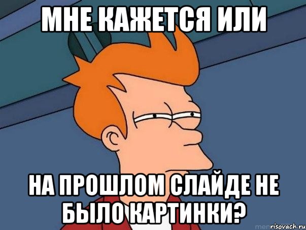 мне кажется или на прошлом слайде не было картинки?, Мем  Фрай (мне кажется или)