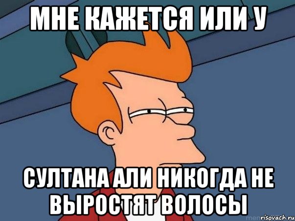 мне кажется или у султана али никогда не выростят волосы, Мем  Фрай (мне кажется или)