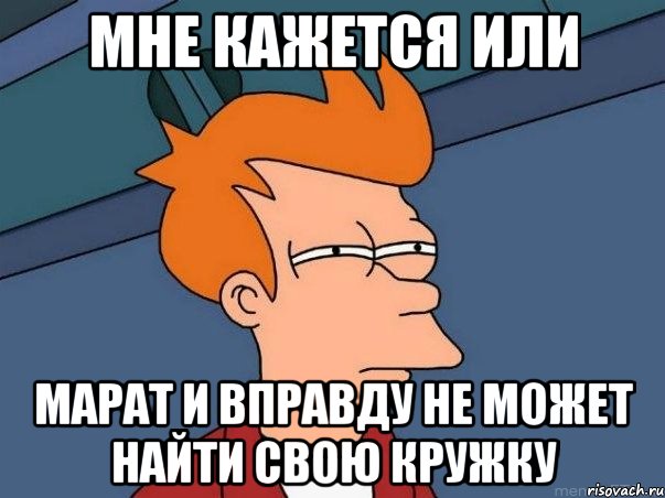 мне кажется или марат и вправду не может найти свою кружку, Мем  Фрай (мне кажется или)