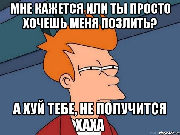 мне кажется или ты просто хочешь меня позлить? а хуй тебе, не получится хаха, Мем  Фрай (мне кажется или)