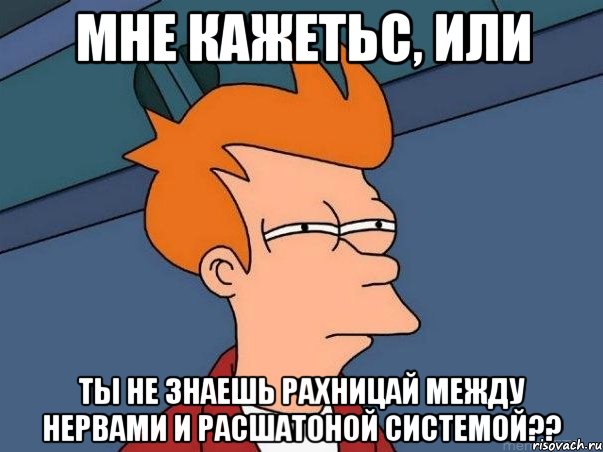 мне кажетьс, или ты не знаешь рахницай между нервами и расшатоной системой??, Мем  Фрай (мне кажется или)