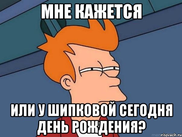 мне кажется или у шипковой сегодня день рождения?, Мем  Фрай (мне кажется или)