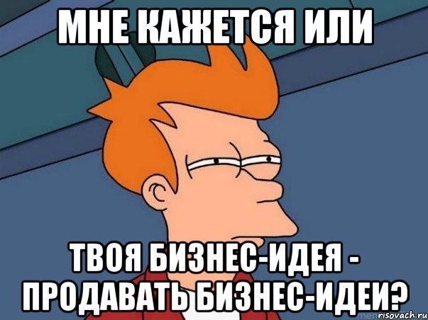 мне кажется или твоя бизнес-идея - продавать бизнес-идеи?, Мем  Фрай (мне кажется или)