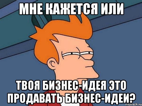 мне кажется или твоя бизнес-идея это продавать бизнес-идеи?, Мем  Фрай (мне кажется или)