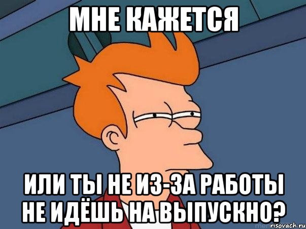 мне кажется или ты не из-за работы не идёшь на выпускно?, Мем  Фрай (мне кажется или)