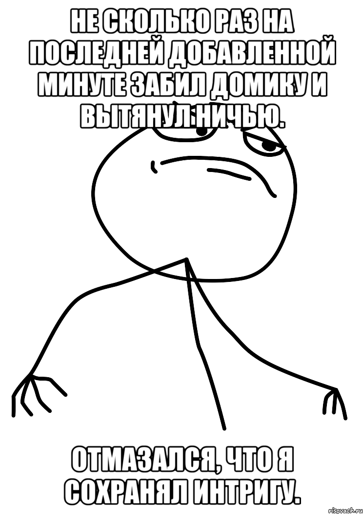 не сколько раз на последней добавленной минуте забил домику и вытянул ничью. отмазался, что я сохранял интригу., Мем fuck yea