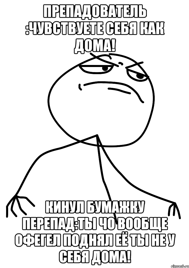 препадователь :чувствуете себя как дома! кинул бумажку перепад:ты чо вообще офегел поднял её ты не у себя дома!, Мем fuck yea