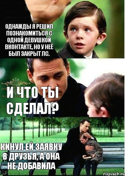 однажды я решил познакомиться с одной девушкой вконтакте, но у неё был закрыт лс. и что ты сделал? кинул ей заявку в друзья, а она не добавила