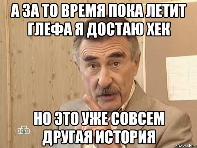 а за то время пока летит глефа я достаю хек но это уже совсем другая история, Мем Каневский (Но это уже совсем другая история)