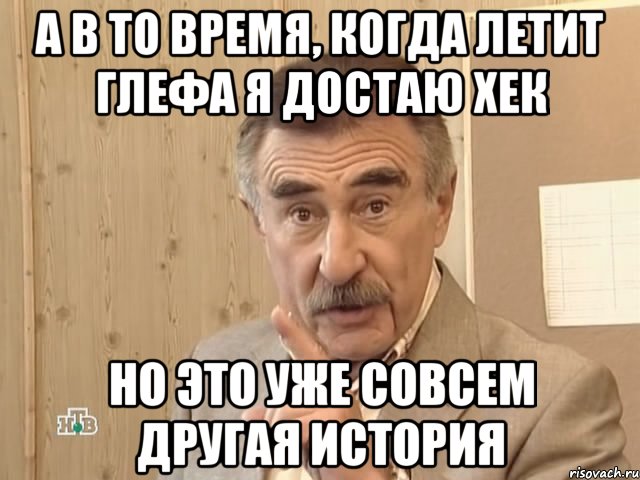 а в то время, когда летит глефа я достаю хек но это уже совсем другая история, Мем Каневский (Но это уже совсем другая история)