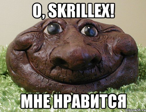 о, skrillex! мне нравится, Мем гавна