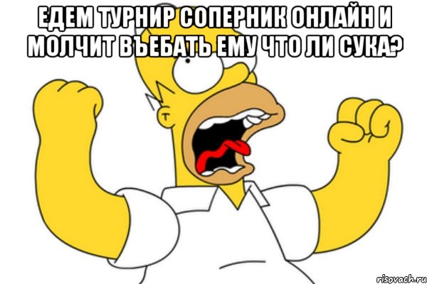 едем турнир соперник онлайн и молчит въебать ему что ли сука? , Мем Разъяренный Гомер