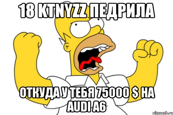 18 ktnyzz педрила откуда у тебя 75000 $ на audi a6