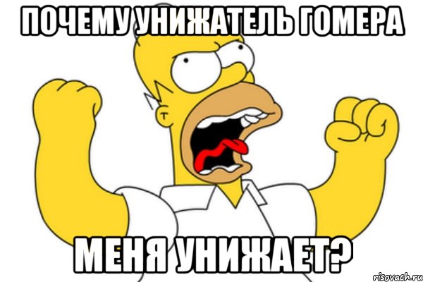 почему унижатель гомера меня унижает?