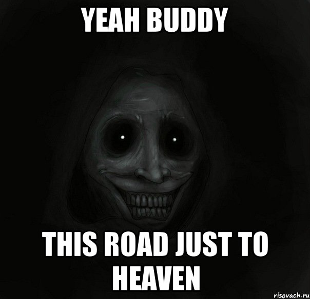 yeah buddy this road just to heaven