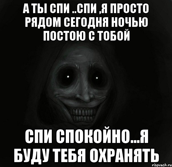 а ты спи ..спи ,я просто рядом сегодня ночью постою с тобой спи спокойно...я буду тебя охранять, Мем Ночной гость