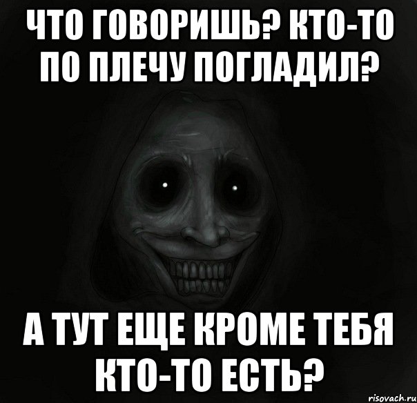 что говоришь? кто-то по плечу погладил? а тут еще кроме тебя кто-то есть?, Мем Ночной гость