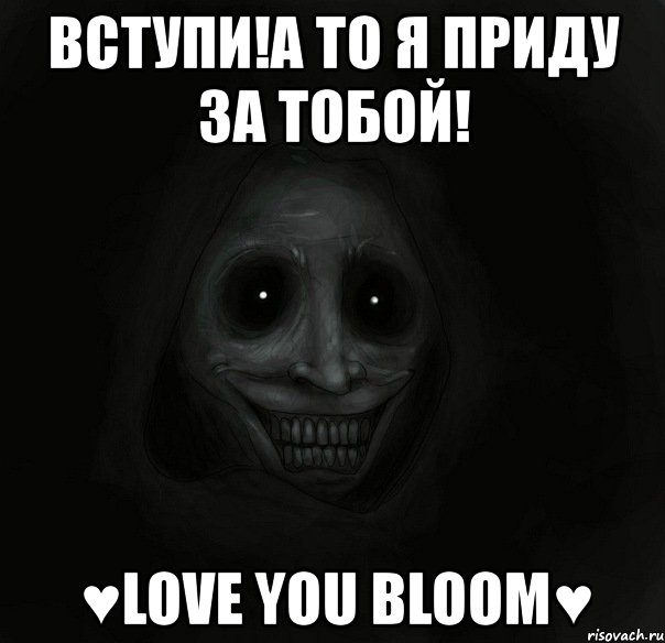 вступи!а то я приду за тобой! ♥love you bloom♥