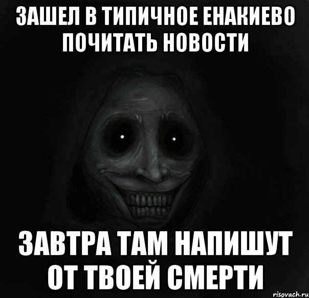 зашел в типичное енакиево почитать новости завтра там напишут от твоей смерти