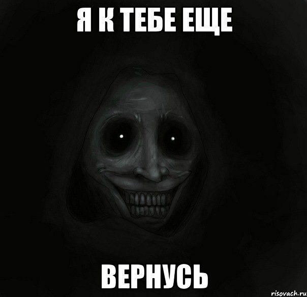 я к тебе еще вернусь