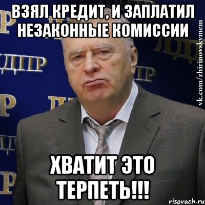 взял кредит, и заплатил незаконные комиссии хватит это терпеть!!!, Мем Хватит это терпеть (Жириновский)