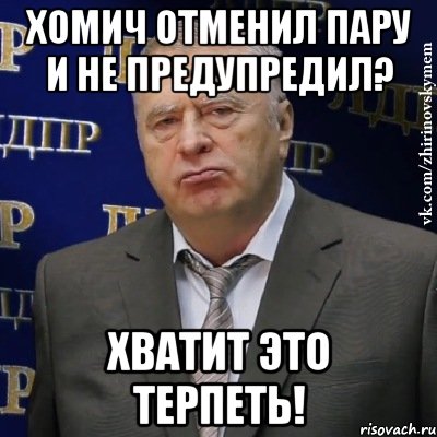 хомич отменил пару и не предупредил? хватит это терпеть!, Мем Хватит это терпеть (Жириновский)