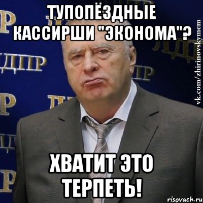 тупопёздные кассирши "эконома"? хватит это терпеть!, Мем Хватит это терпеть (Жириновский)