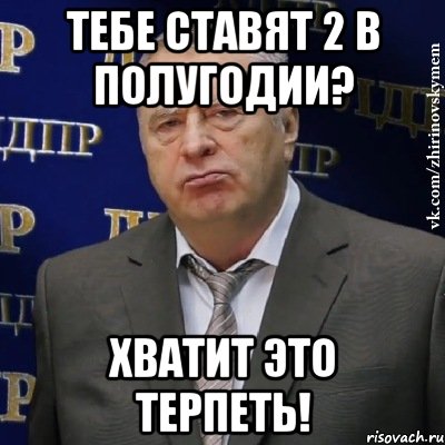 тебе ставят 2 в полугодии? хватит это терпеть!, Мем Хватит это терпеть (Жириновский)