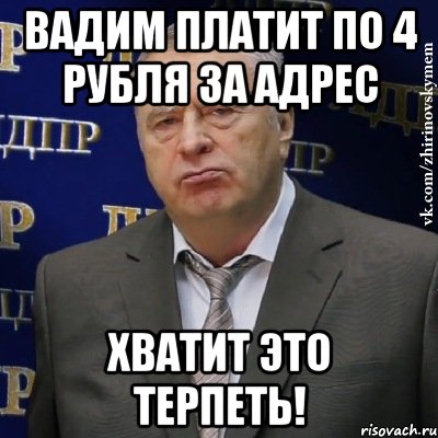 вадим платит по 4 рубля за адрес хватит это терпеть!, Мем Хватит это терпеть (Жириновский)