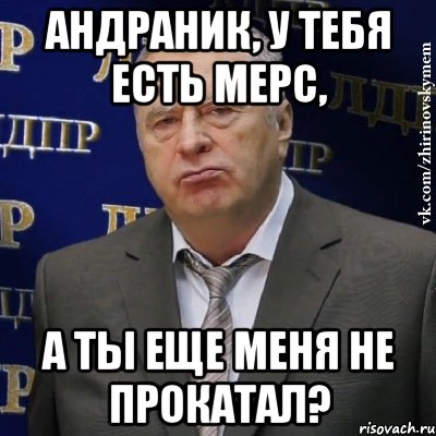 андраник, у тебя есть мерс, а ты еще меня не прокатал?, Мем Хватит это терпеть (Жириновский)