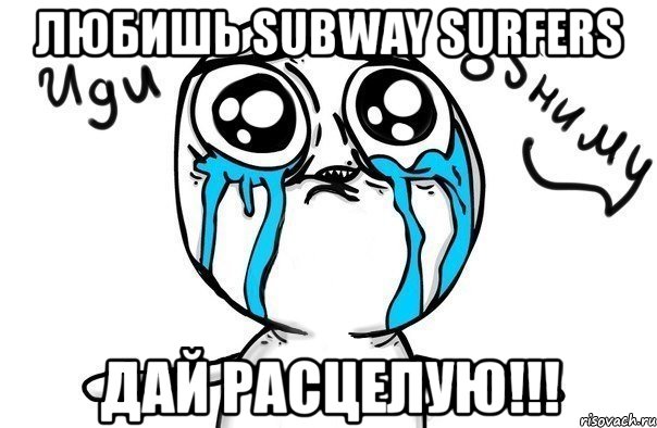 любишь subway surfers дай расцелую!!!, Мем Иди обниму