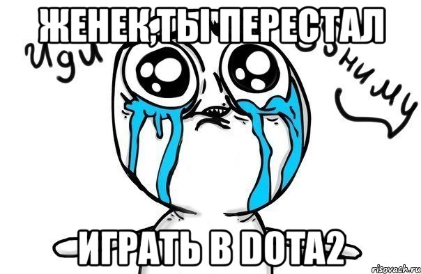 женек,ты перестал играть в dota2, Мем Иди обниму