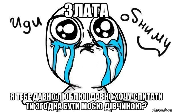 злата я тебе давно люблю і давно хочу спитати ти згодна бути моєю дівчиною?, Мем Иди обниму