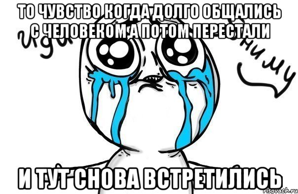 то чувство когда долго общались с человеком,а потом перестали и тут снова встретились, Мем Иди обниму