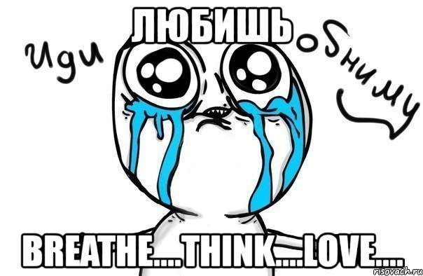 любишь breathe....think....love...., Мем Иди обниму